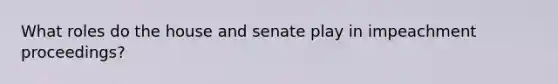 What roles do the house and senate play in impeachment proceedings?