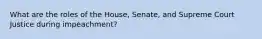 What are the roles of the House, Senate, and Supreme Court Justice during impeachment?