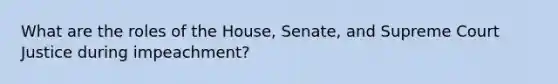 What are the roles of the House, Senate, and Supreme Court Justice during impeachment?