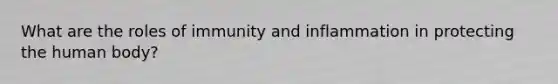 What are the roles of immunity and inflammation in protecting the human body?