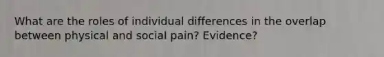 What are the roles of individual differences in the overlap between physical and social pain? Evidence?