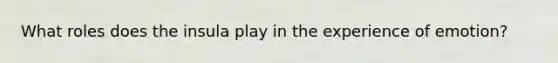 What roles does the insula play in the experience of emotion?