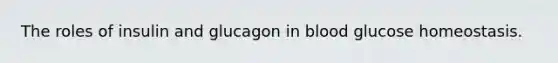 The roles of insulin and glucagon in blood glucose homeostasis.