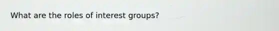 What are the roles of <a href='https://www.questionai.com/knowledge/kiXYXLKJmH-interest-groups' class='anchor-knowledge'>interest groups</a>?