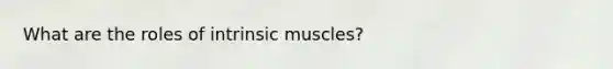 What are the roles of intrinsic muscles?