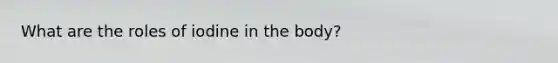 What are the roles of iodine in the body?
