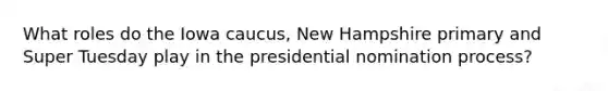 What roles do the Iowa caucus, New Hampshire primary and Super Tuesday play in the presidential nomination process?