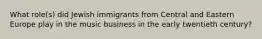 What role(s) did Jewish immigrants from Central and Eastern Europe play in the music business in the early twentieth century?