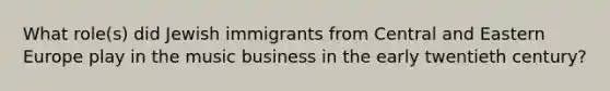 What role(s) did Jewish immigrants from Central and Eastern Europe play in the music business in the early twentieth century?