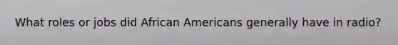 What roles or jobs did African Americans generally have in radio?