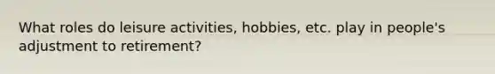 What roles do leisure activities, hobbies, etc. play in people's adjustment to retirement?