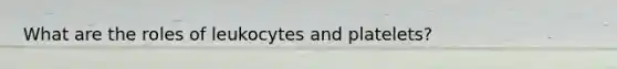 What are the roles of leukocytes and platelets?