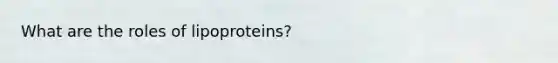 What are the roles of lipoproteins?