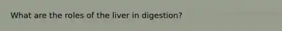 What are the roles of the liver in digestion?