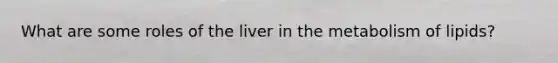 What are some roles of the liver in the metabolism of lipids?