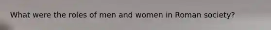 What were the roles of men and women in Roman society?