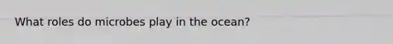 What roles do microbes play in the ocean?