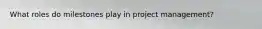 What roles do milestones play in project management?