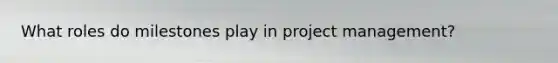 What roles do milestones play in project management?