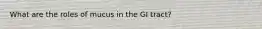 What are the roles of mucus in the GI tract?