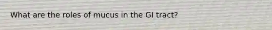 What are the roles of mucus in the GI tract?