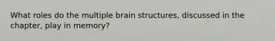 What roles do the multiple brain structures, discussed in the chapter, play in memory?