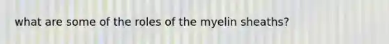 what are some of the roles of the myelin sheaths?