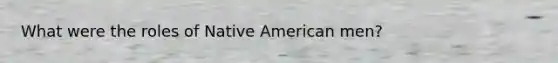 What were the roles of Native American men?