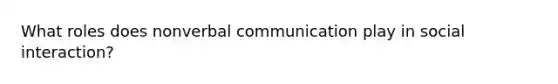 What roles does nonverbal communication play in social interaction?