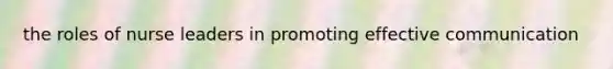 the roles of nurse leaders in promoting effective communication