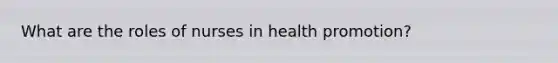 What are the roles of nurses in health promotion?