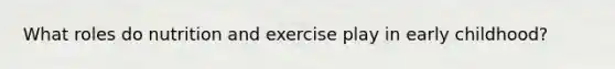 What roles do nutrition and exercise play in early childhood?