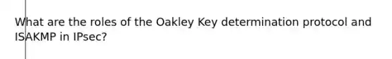 What are the roles of the Oakley Key determination protocol and ISAKMP in IPsec?