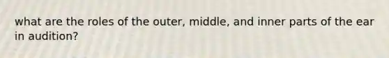 what are the roles of the outer, middle, and inner parts of the ear in audition?