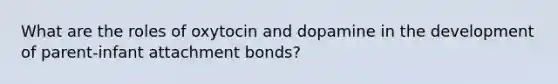 What are the roles of oxytocin and dopamine in the development of parent-infant attachment bonds?