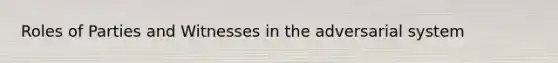 Roles of Parties and Witnesses in the adversarial system