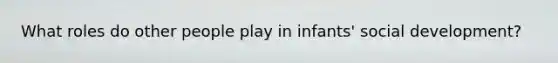 What roles do other people play in infants' social development?