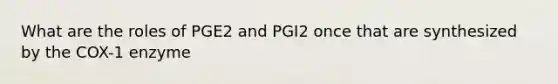 What are the roles of PGE2 and PGI2 once that are synthesized by the COX-1 enzyme