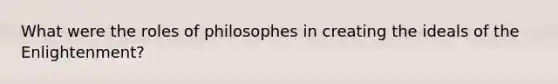 What were the roles of philosophes in creating the ideals of the Enlightenment?