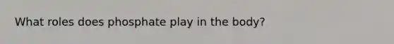 What roles does phosphate play in the body?