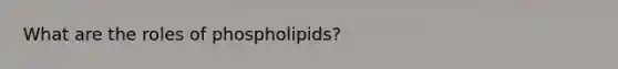 What are the roles of phospholipids?