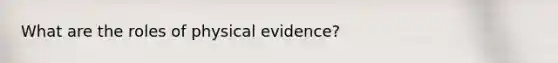 What are the roles of physical evidence?