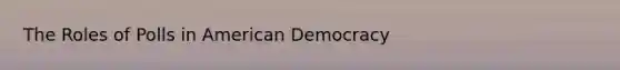 The Roles of Polls in American Democracy