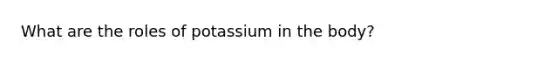 What are the roles of potassium in the body?