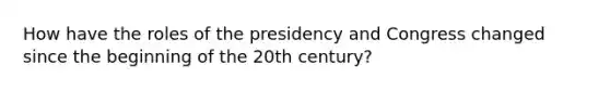 How have the roles of the presidency and Congress changed since the beginning of the 20th century?