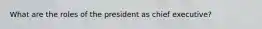What are the roles of the president as chief executive?