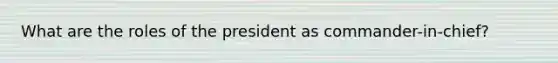 What are the roles of the president as commander-in-chief?