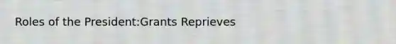 Roles of the President:Grants Reprieves