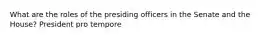 What are the roles of the presiding officers in the Senate and the House? President pro tempore