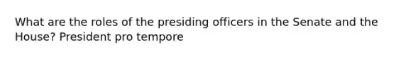 What are the roles of the presiding officers in the Senate and the House? President pro tempore